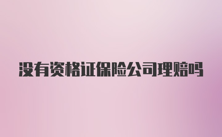 没有资格证保险公司理赔吗