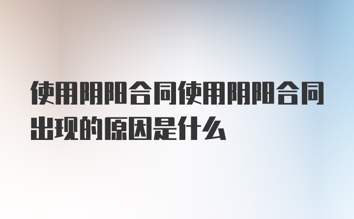 使用阴阳合同使用阴阳合同出现的原因是什么