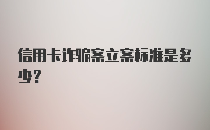 信用卡诈骗案立案标准是多少？