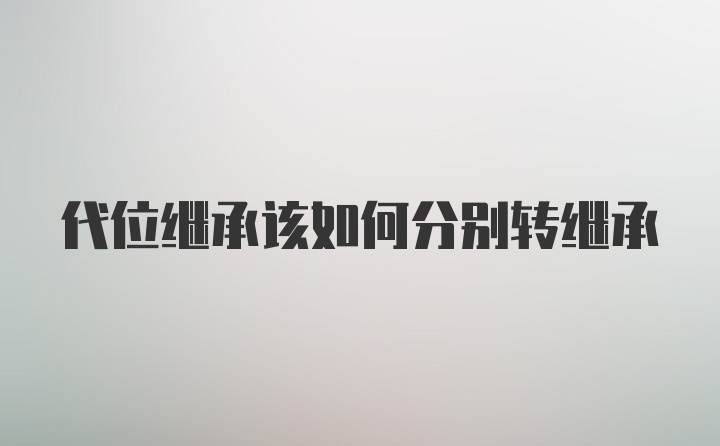 代位继承该如何分别转继承