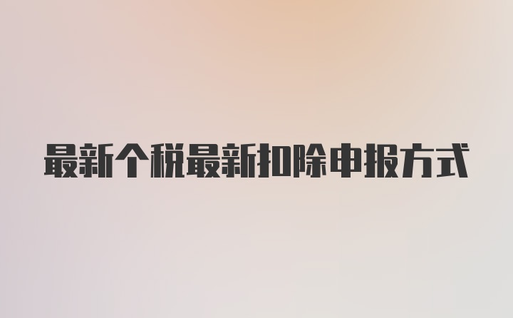 最新个税最新扣除申报方式