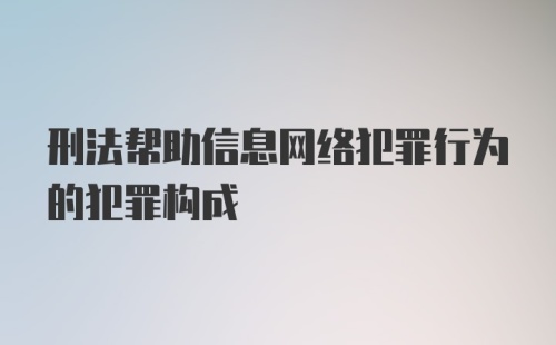 刑法帮助信息网络犯罪行为的犯罪构成