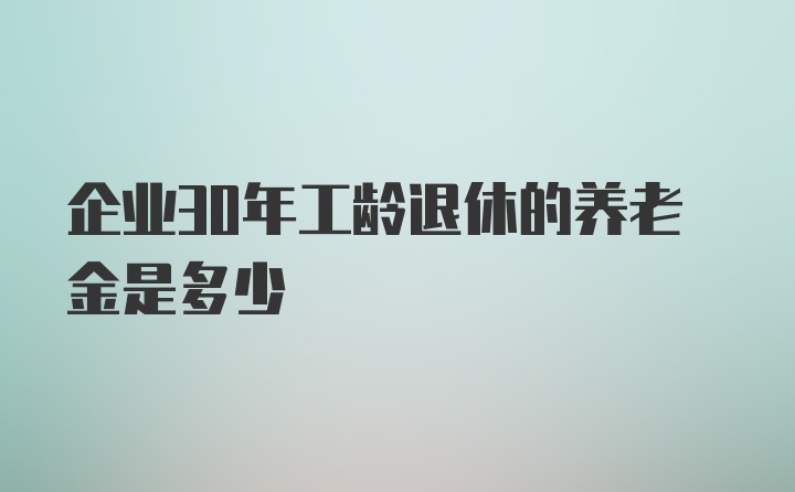 企业30年工龄退休的养老金是多少