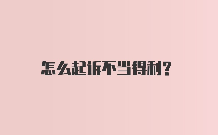 怎么起诉不当得利？