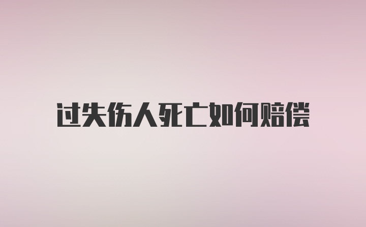 过失伤人死亡如何赔偿