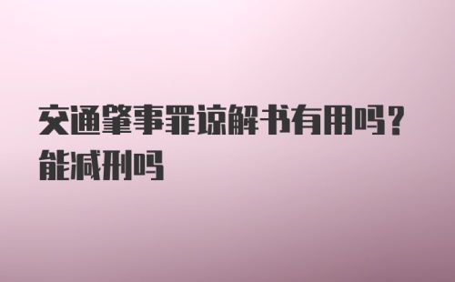 交通肇事罪谅解书有用吗？能减刑吗