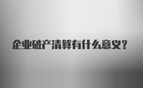 企业破产清算有什么意义？