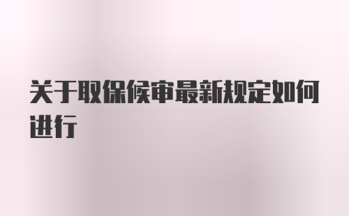 关于取保候审最新规定如何进行