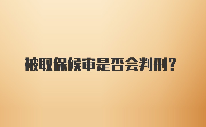 被取保候审是否会判刑?