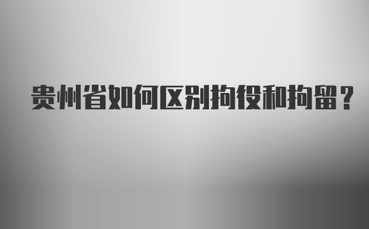 贵州省如何区别拘役和拘留？