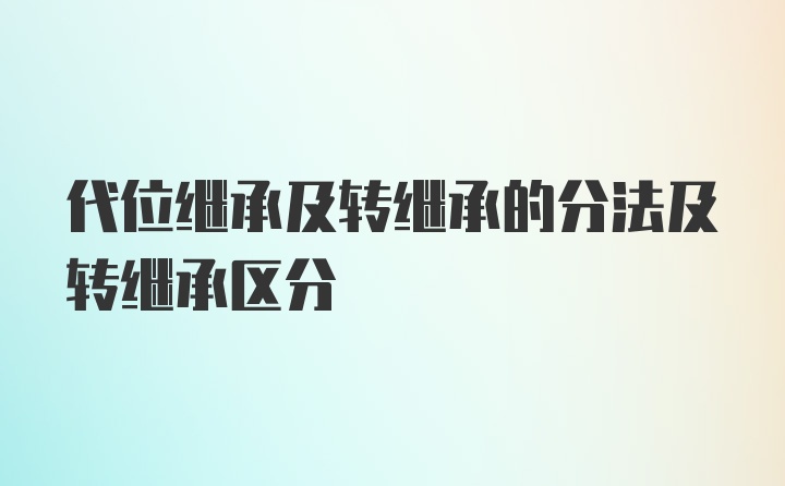 代位继承及转继承的分法及转继承区分