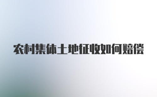 农村集体土地征收如何赔偿