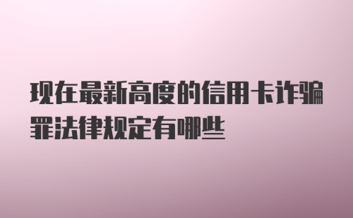 现在最新高度的信用卡诈骗罪法律规定有哪些