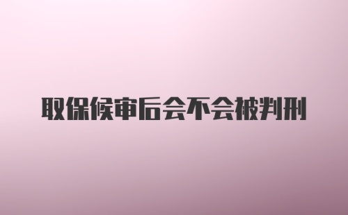 取保候审后会不会被判刑