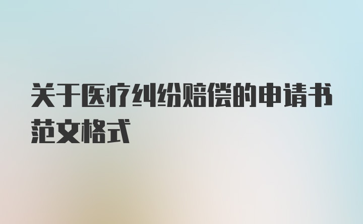 关于医疗纠纷赔偿的申请书范文格式