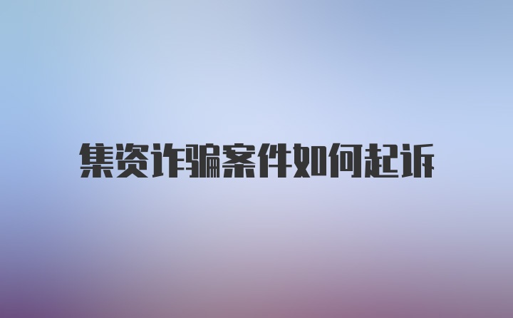 集资诈骗案件如何起诉