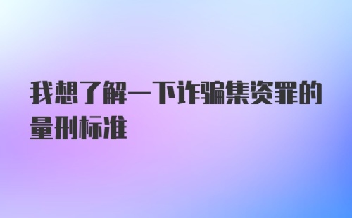 我想了解一下诈骗集资罪的量刑标准