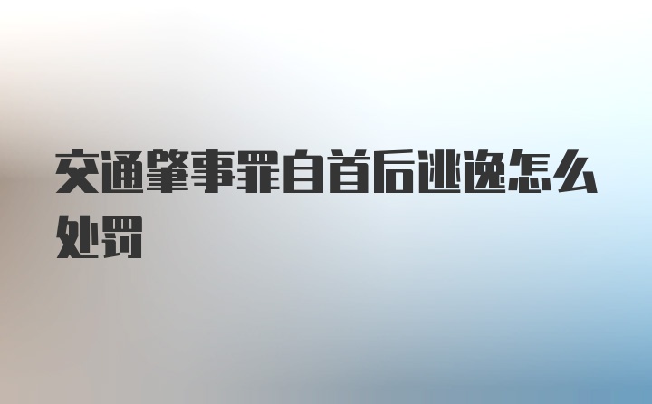 交通肇事罪自首后逃逸怎么处罚