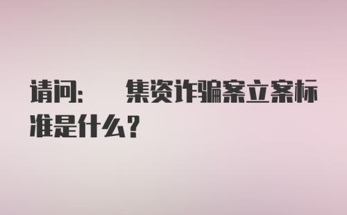 请问: 集资诈骗案立案标准是什么?