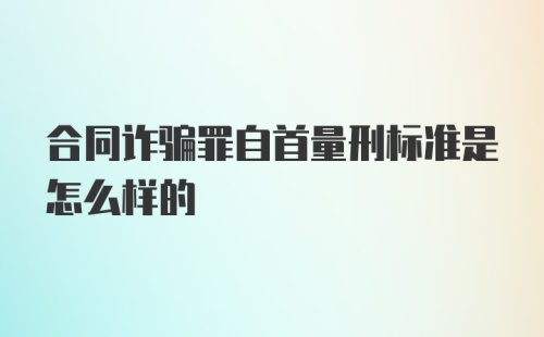 合同诈骗罪自首量刑标准是怎么样的