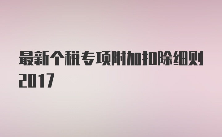 最新个税专项附加扣除细则2017