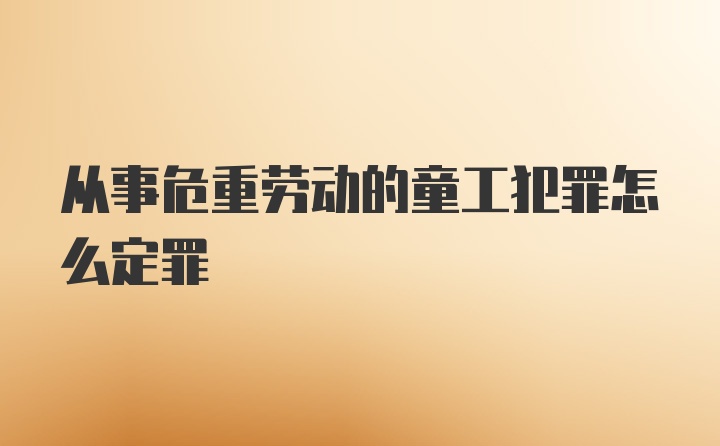 从事危重劳动的童工犯罪怎么定罪