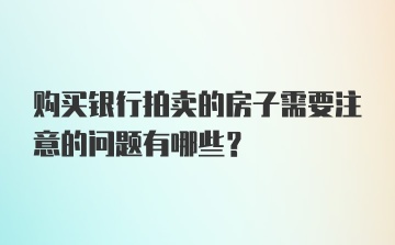 购买银行拍卖的房子需要注意的问题有哪些？