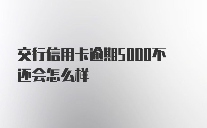 交行信用卡逾期5000不还会怎么样