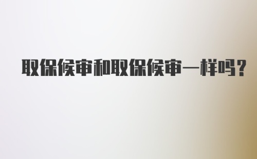 取保候审和取保候审一样吗？