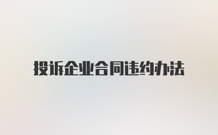 投诉企业合同违约办法