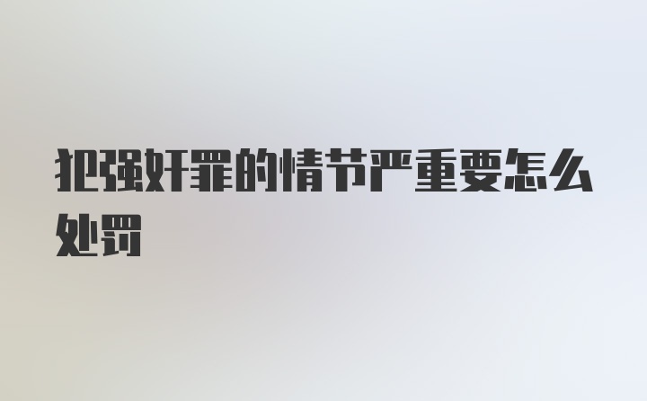 犯强奸罪的情节严重要怎么处罚