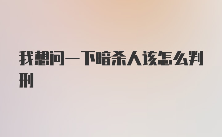 我想问一下暗杀人该怎么判刑