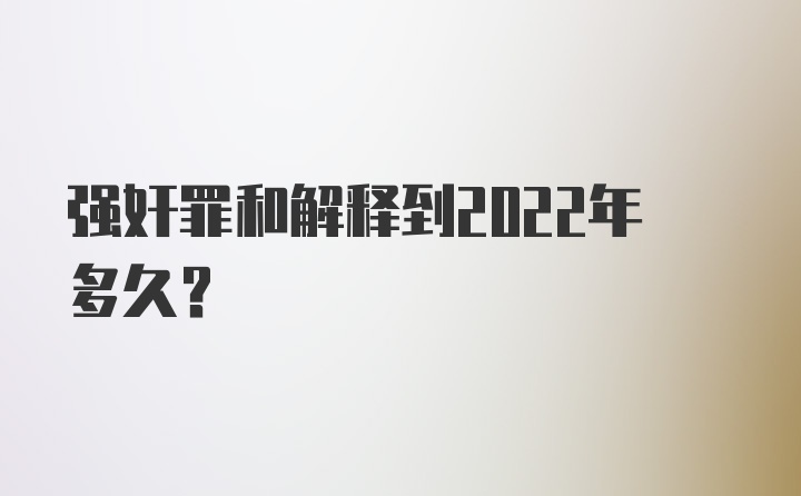 强奸罪和解释到2022年多久?