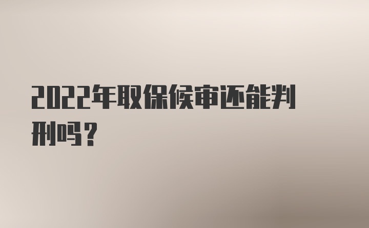 2022年取保候审还能判刑吗？