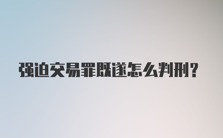 强迫交易罪既遂怎么判刑？