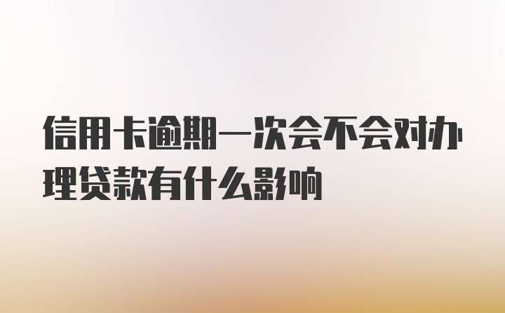 信用卡逾期一次会不会对办理贷款有什么影响