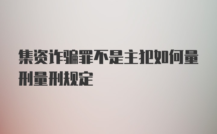 集资诈骗罪不是主犯如何量刑量刑规定