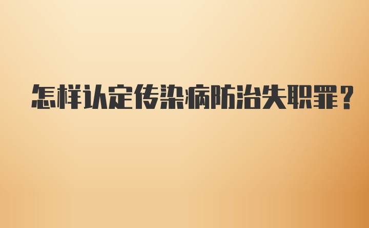 怎样认定传染病防治失职罪？