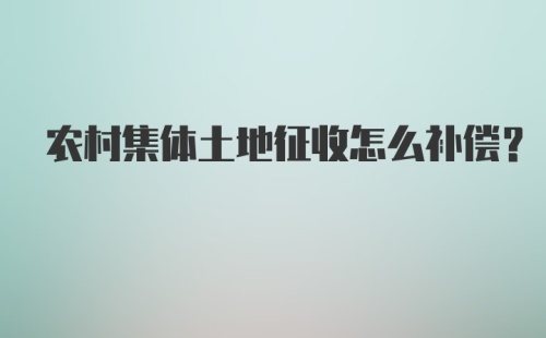 农村集体土地征收怎么补偿？