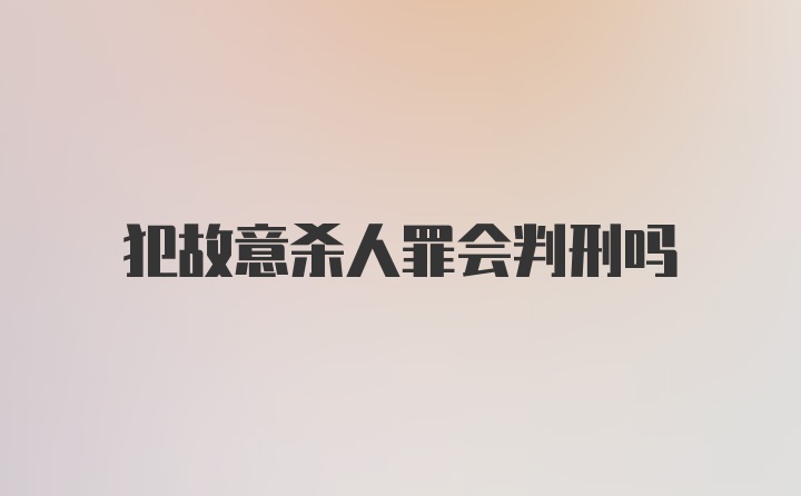 犯故意杀人罪会判刑吗