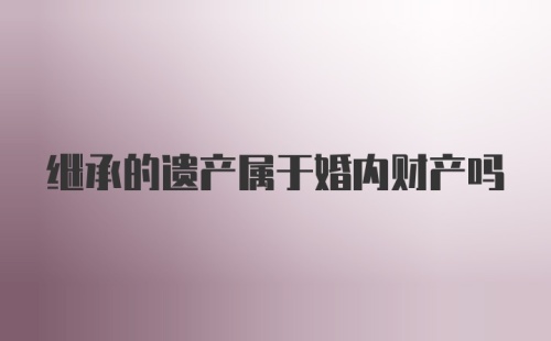 继承的遗产属于婚内财产吗