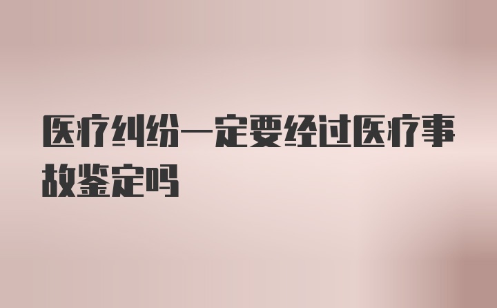 医疗纠纷一定要经过医疗事故鉴定吗