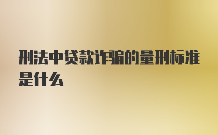 刑法中贷款诈骗的量刑标准是什么