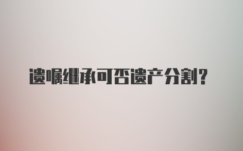 遗嘱继承可否遗产分割？