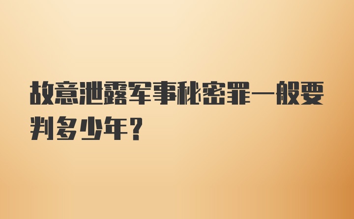 故意泄露军事秘密罪一般要判多少年？