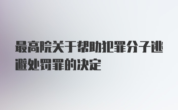 最高院关于帮助犯罪分子逃避处罚罪的决定