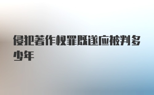 侵犯著作权罪既遂应被判多少年