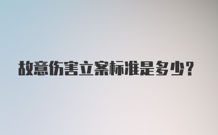 故意伤害立案标准是多少？