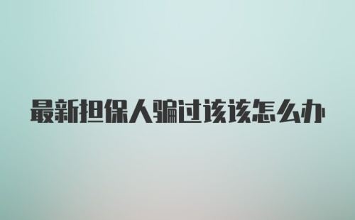 最新担保人骗过该该怎么办