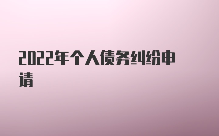 2022年个人债务纠纷申请